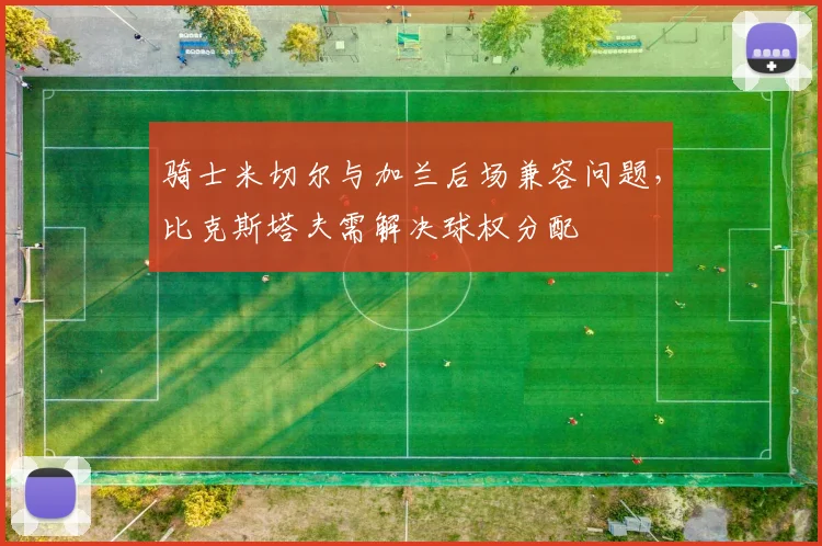 骑士米切尔与加兰后场兼容问题，比克斯塔夫需解决球权分配