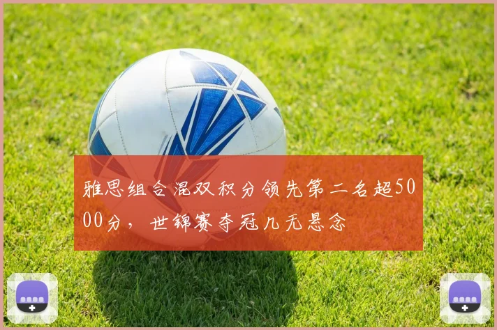 雅思组合混双积分领先第二名超5000分，世锦赛夺冠几无悬念