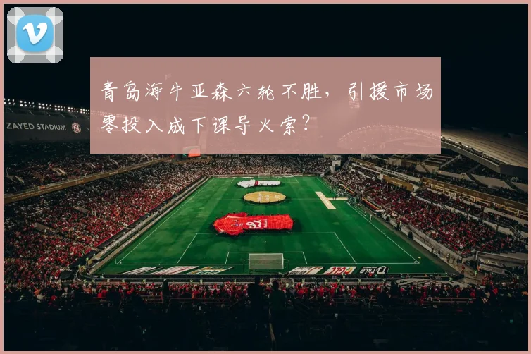 青岛海牛亚森六轮不胜，引援市场零投入成下课导火索？