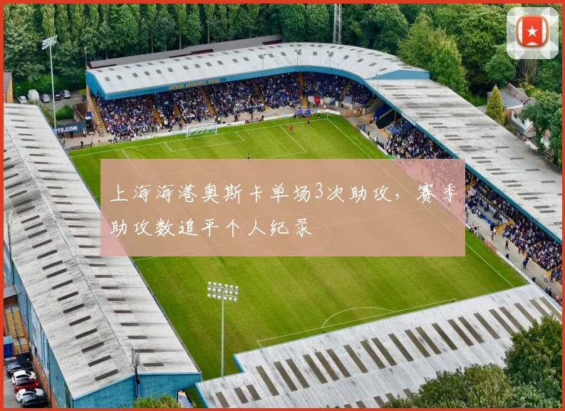 上海海港奥斯卡单场3次助攻，赛季助攻数追平个人纪录