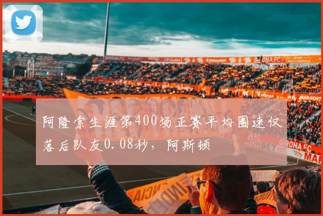 阿隆索生涯第400场正赛平均圈速仅落后队友0.08秒，阿斯顿