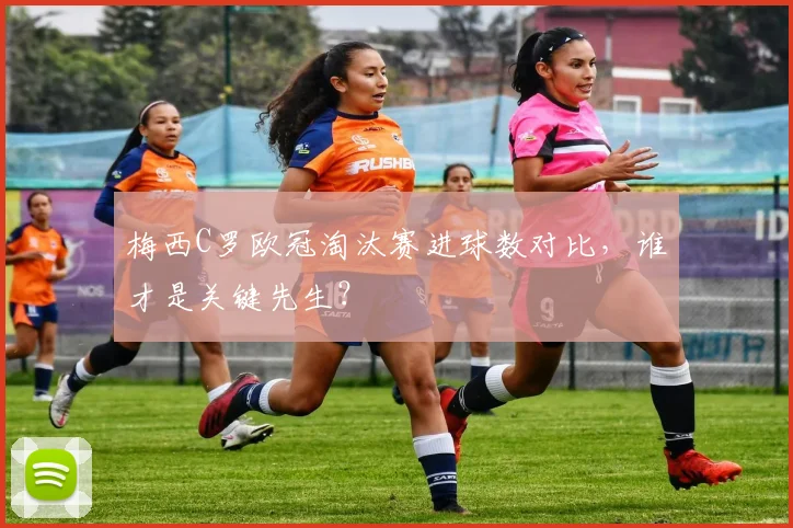 梅西C罗欧冠淘汰赛进球数对比，谁才是关键先生？