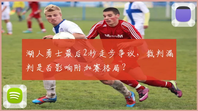 湖人勇士最后2秒走步争议，裁判漏判是否影响附加赛格局？