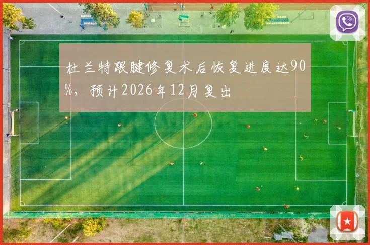 杜兰特跟腱修复术后恢复进度达90%，预计2026年12月复出