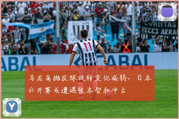 马龙高抛发球旋转变化减弱，日本公开赛或遭遇张本智和冲击